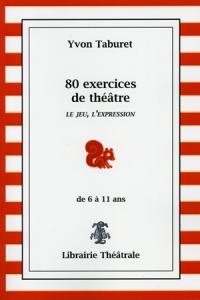 80 exercices de théâtre - Le jeu, l'expression